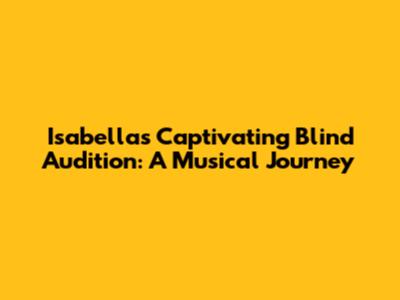 Isabella's Captivating Blind Audition: A Musical Journey