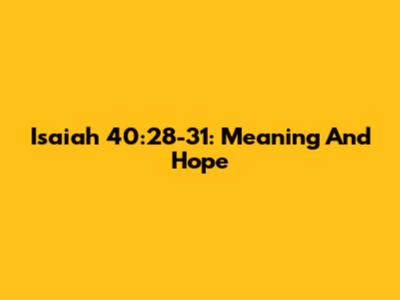 Isaiah 40:28-31: Meaning And Hope