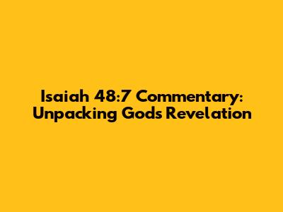Isaiah 48:7 Commentary: Unpacking God's Revelation