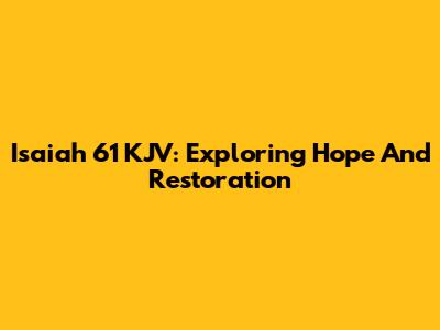 Isaiah 61 KJV: Exploring Hope And Restoration
