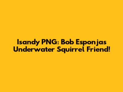 Isandy PNG: Bob Esponja's Underwater Squirrel Friend!