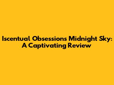 Iscentual Obsessions Midnight Sky: A Captivating Review