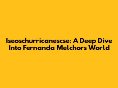Iseoschurricanescse: A Deep Dive Into Fernanda Melchor's World