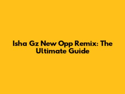 Isha Gz New Opp Remix: The Ultimate Guide