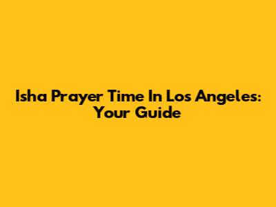 Isha Prayer Time In Los Angeles: Your Guide