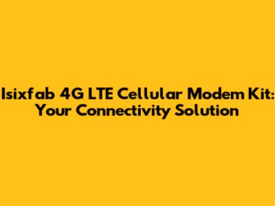 Isixfab 4G LTE Cellular Modem Kit: Your Connectivity Solution