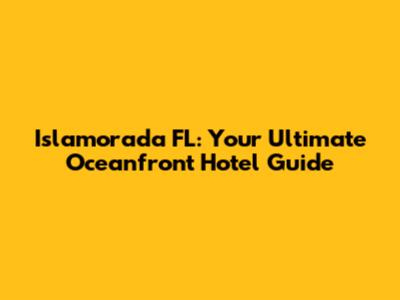 Islamorada FL: Your Ultimate Oceanfront Hotel Guide