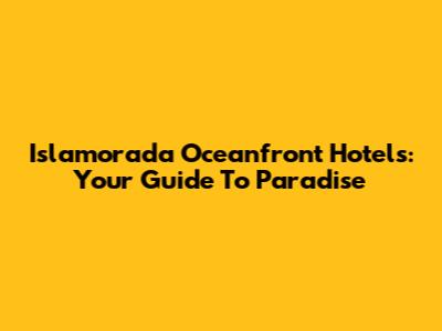 Islamorada Oceanfront Hotels: Your Guide To Paradise