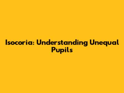 Isocoria: Understanding Unequal Pupils