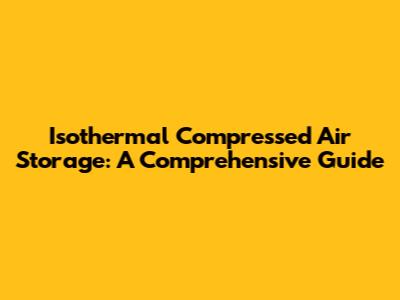 Isothermal Compressed Air Storage: A Comprehensive Guide