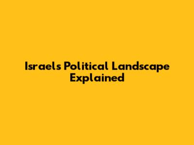 Israel's Political Landscape Explained