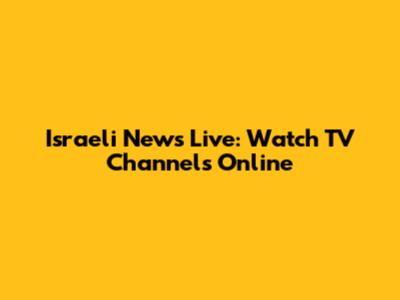 Israeli News Live: Watch TV Channels Online
