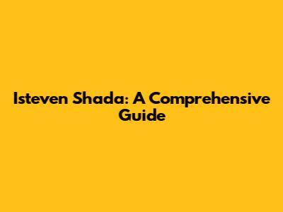 Isteven Shada: A Comprehensive Guide