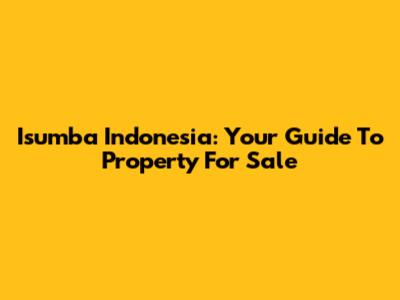 Isumba Indonesia: Your Guide To Property For Sale