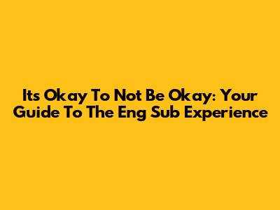 It's Okay To Not Be Okay: Your Guide To The Eng Sub Experience