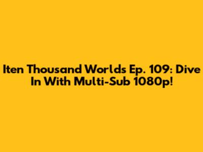 Iten Thousand Worlds Ep. 109: Dive In With Multi-Sub 1080p!