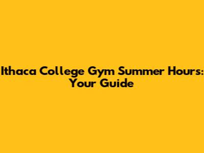 Ithaca College Gym Summer Hours: Your Guide