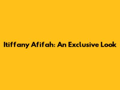 Itiffany Afifah: An Exclusive Look