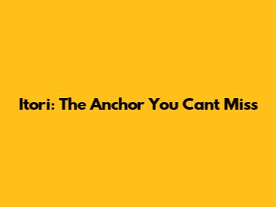 Itori: The Anchor You Can't Miss
