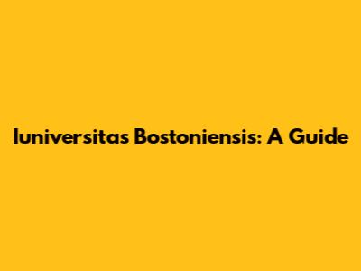 Iuniversitas Bostoniensis: A Guide