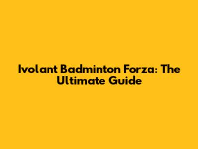 Ivolant Badminton Forza: The Ultimate Guide