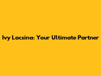 Ivy Lacsina: Your Ultimate Partner