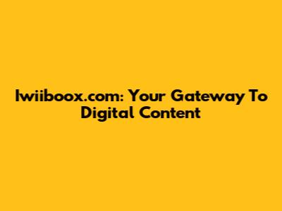 Iwiiboox.com: Your Gateway To Digital Content