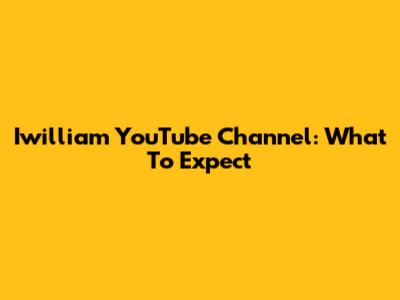 Iwilliam YouTube Channel: What To Expect