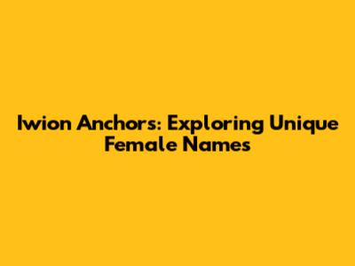 Iwion Anchors: Exploring Unique Female Names