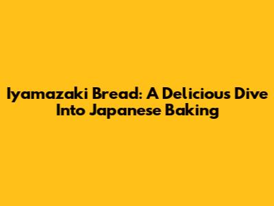 Iyamazaki Bread: A Delicious Dive Into Japanese Baking