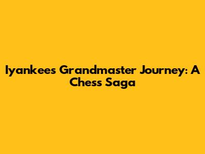 Iyankee's Grandmaster Journey: A Chess Saga