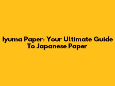 Iyuma Paper: Your Ultimate Guide To Japanese Paper