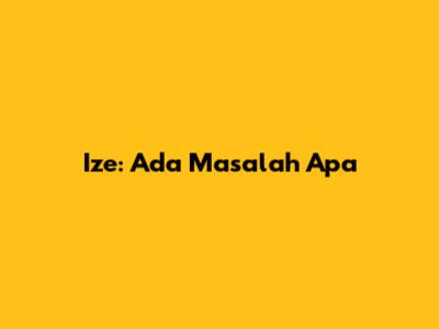 Ize: Ada Masalah Apa
