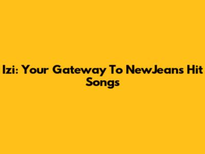Izi: Your Gateway To NewJeans' Hit Songs
