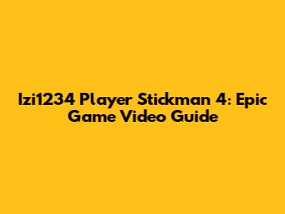 Izi1234 Player Stickman 4: Epic Game Video Guide