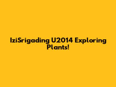 IziSrigading U2014 Exploring Plants!