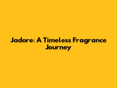 J'adore: A Timeless Fragrance Journey