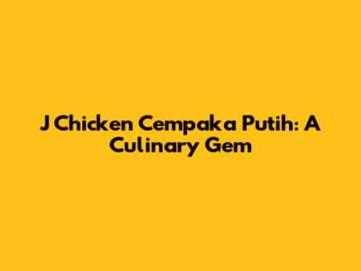 J Chicken Cempaka Putih: A Culinary Gem