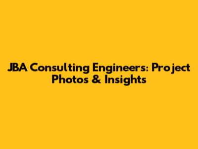JBA Consulting Engineers: Project Photos & Insights