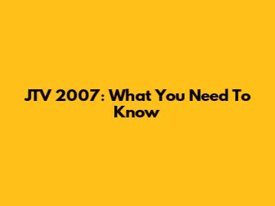 JTV 2007: What You Need To Know