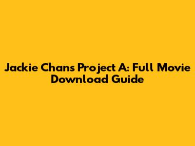 Jackie Chan's Project A: Full Movie Download Guide