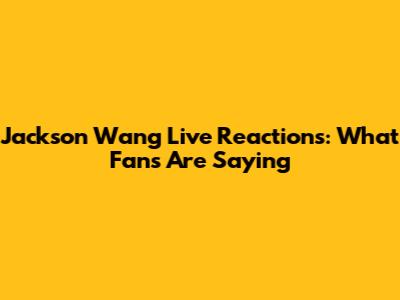 Jackson Wang Live Reactions: What Fans Are Saying