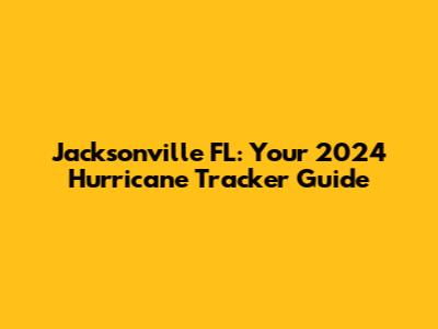 Jacksonville FL: Your 2024 Hurricane Tracker Guide