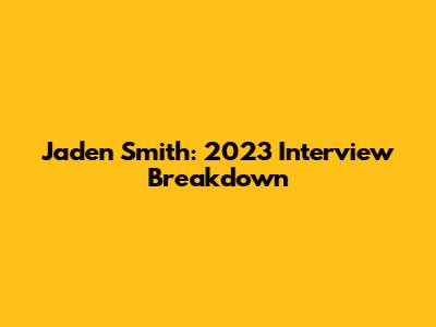 Jaden Smith: 2023 Interview Breakdown