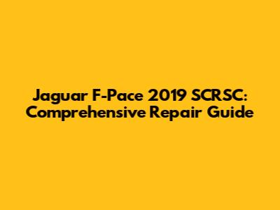 Jaguar F-Pace 2019 SCRSC: Comprehensive Repair Guide