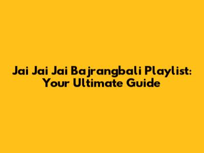 Jai Jai Jai Bajrangbali Playlist: Your Ultimate Guide
