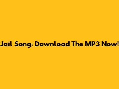 Jail Song: Download The MP3 Now!
