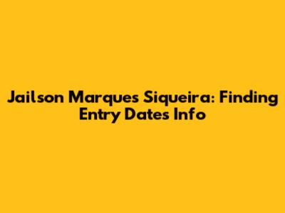 Jailson Marques Siqueira: Finding Entry Dates Info
