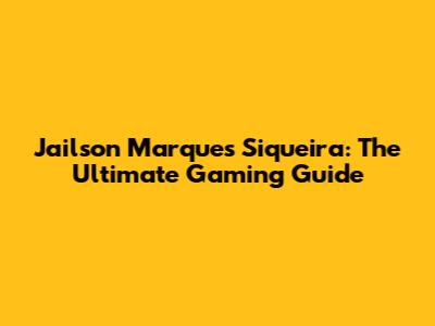 Jailson Marques Siqueira: The Ultimate Gaming Guide
