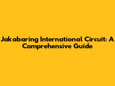 Jakabaring International Circuit: A Comprehensive Guide